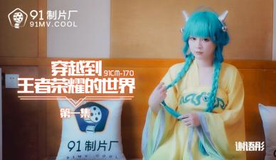 国产AV 91制片厂 91CM170 穿越到王者荣耀的世界1 谢语彤的啊!}