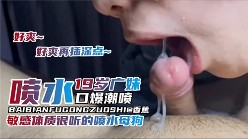 19岁广妹喷水口爆潮喷敏感体质很听话的喷水小母狗}