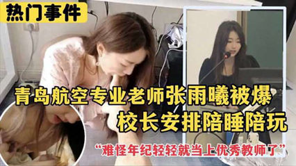 劲爆热门事件 青岛航空专业老师张雨曦被爆出_被校长安排陪其他领导睡觉}