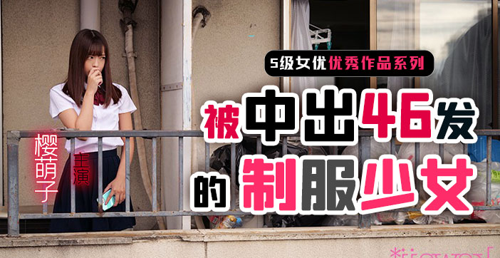 【AV解说】制服少女樱萌子被中出46发}