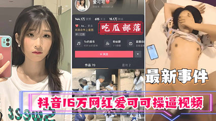 【吃瓜事件】抖音16万网红爱可可卖逼事件}
