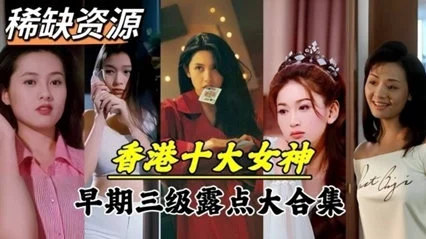 【明星泄密】超稀缺资源！香港十大女神早期下海拍片}