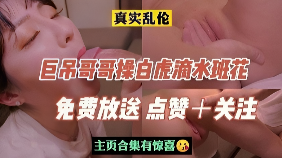 《乱伦》巨吊哥哥操白虎滴水班花妹妹}