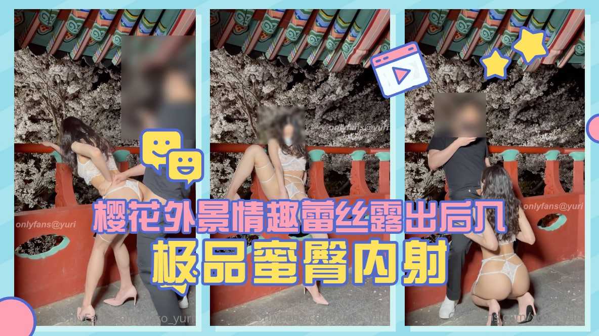 淫娃荡妇【Yuri】樱花外景情趣蕾丝露出后入极品蜜臀内射.}