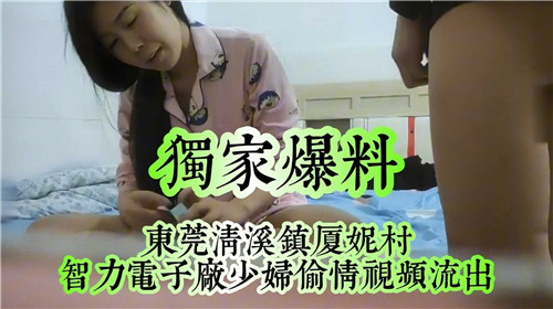 独家爆料东莞清溪镇夏妮村少妇偷情视频流出}
