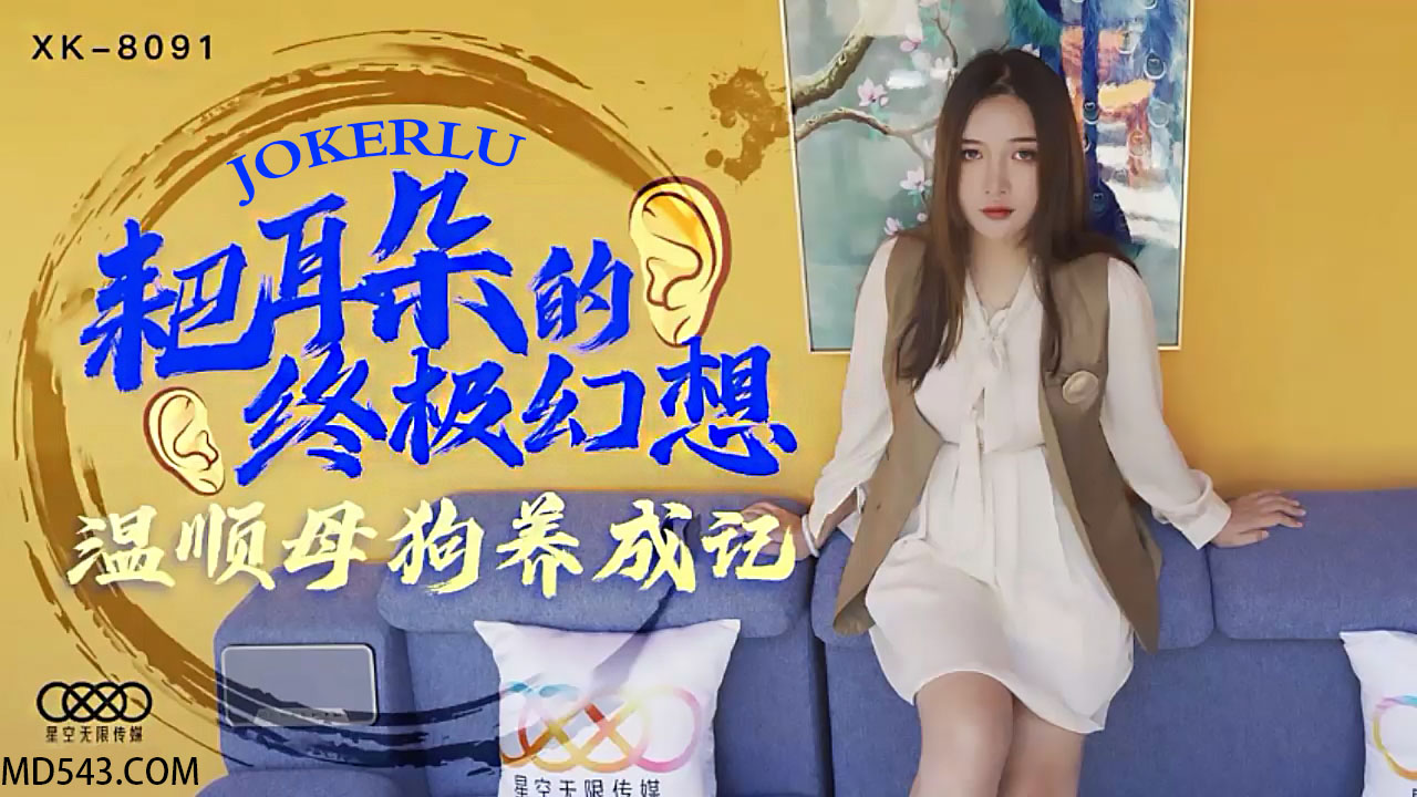 XK8091《耙耳朵的终极幻想》温顺母狗养成记.}