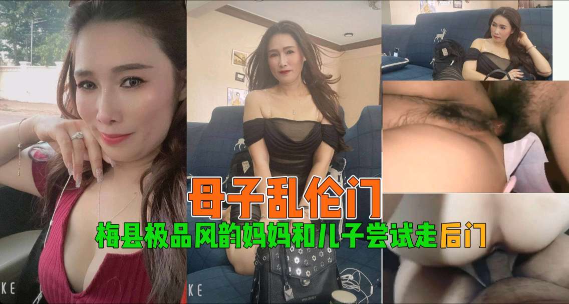 【母子乱伦】梅县极品风韵妈妈和儿子尝试走后门}