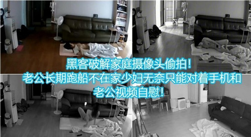 黑客破解家庭摄像头偷拍老公长期不在家少妇无奈只能对着手机和老公视频自慰}