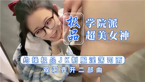 极品学院派超美女神约操极品JK制服淫荡司雨双洞齐开二部曲}