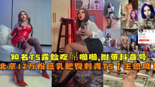 福利北京12万粉巨乳肥臀刺青TS王恩琦知名TS露脸吃屋啪啪附带抖音号}