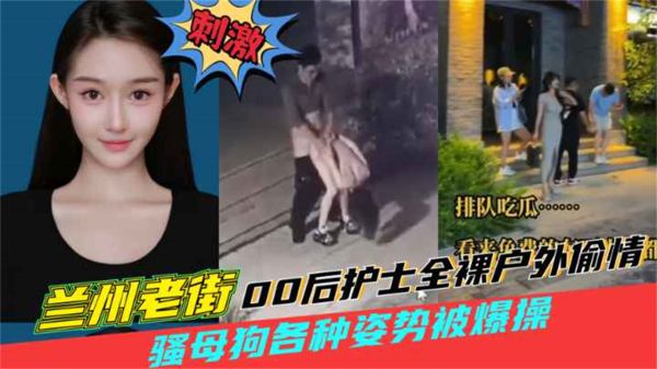 兰州老街00后护士全裸户外偷情00后骚母狗户外老街上被男人猛操喷水}