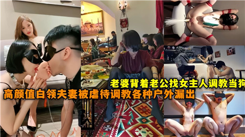 老婆背着老公找女主人调教当狗高颜值白领夫妻被虐待调教各种户外漏出}