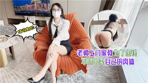 老师上门家教为了金钱不惜出卖自己的肉体}