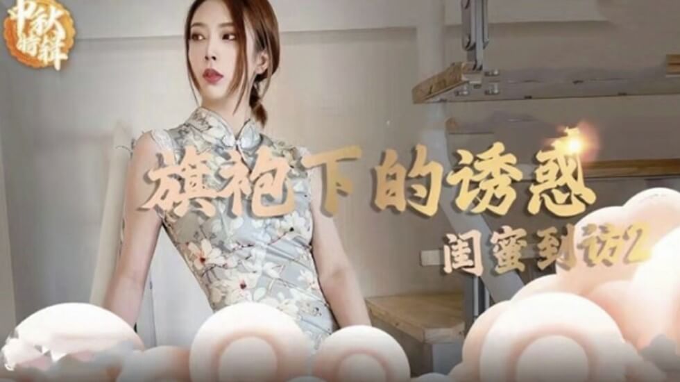麻豆-旗袍下的诱惑-闺蜜到访开启性爱新篇章}