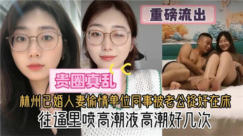 林州已婚人妻偷情单位同事被老公捉奸在床往逼里喷高潮液高潮好几次}
