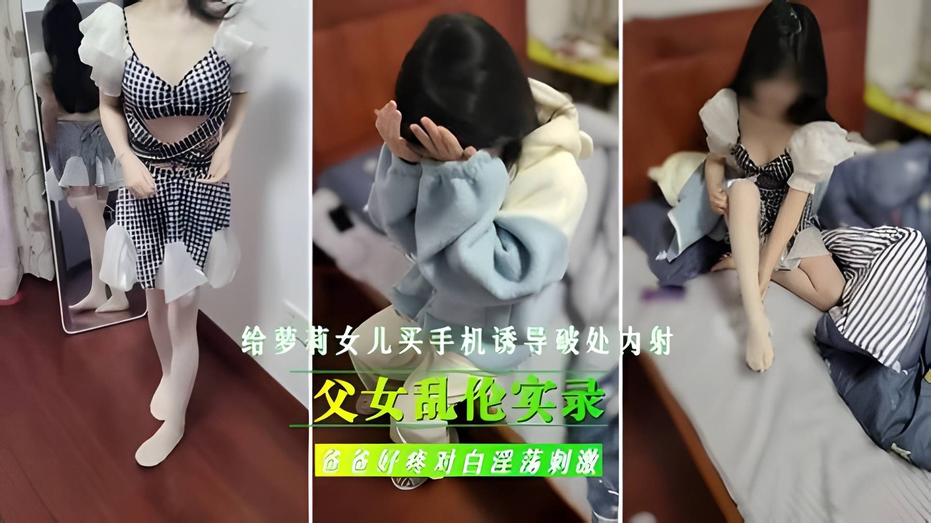 父女乱伦实录，给继女买手机，诱导女儿破处内射}