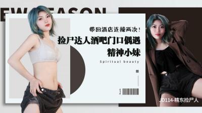 精东114精东捡尸人,捡尸达人酒吧门口偶遇精神小妹带回酒店连操两次.}