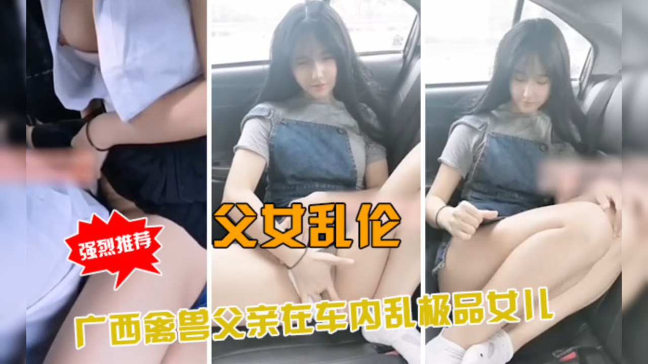 父女乱伦；广西禽兽父亲车内乱伦极品女儿}