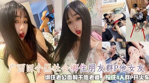 广西四个黑社会绑住朋友强奸他女友绑住老公面前干他老婆按住4人群P开火车}