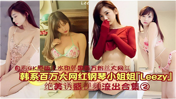 韩系百万大网红钢琴小姐姐LEEZY绝美诱惑视频流出合集02}