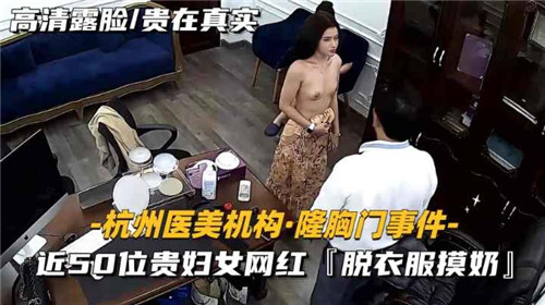 某医疗机构隆胸门事件近50位贵妇女网红脱衣服摸奶}