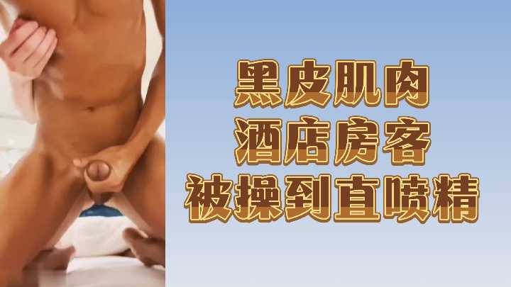 黑皮肌肉酒店房客被操到直喷精}