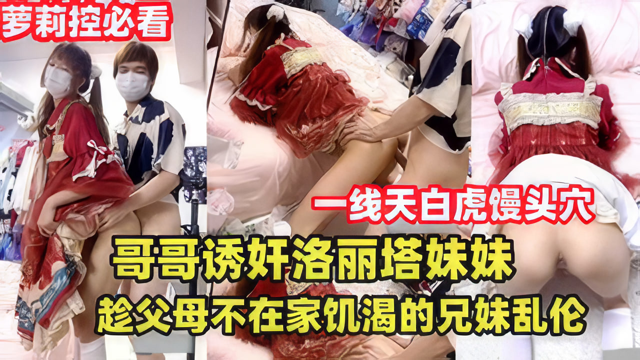 哥哥诱奸洛丽塔妹妹，趁父母不在家兄妹乱伦}