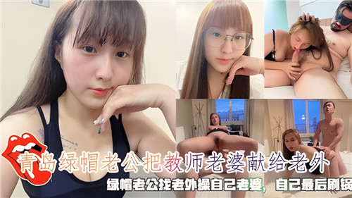 青岛绿帽老公把教师老婆献给老外绿帽老公找老外操自己老婆自己最后刷锅}