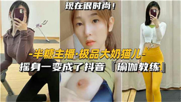 极品大奶猫儿摇身一变成了抖音瑜伽教练}