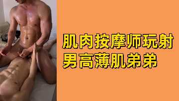 肌肉按摩师玩射男高薄肌弟弟}