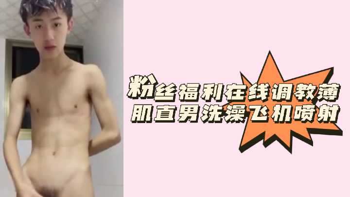 在线调教薄肌直男洗澡飞机喷射}