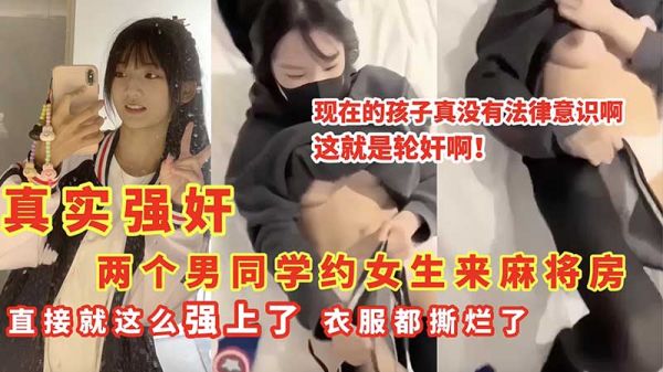 真实强奸两个男同学约女生来麻将房_直接就这么强上了_衣服都撕烂了}