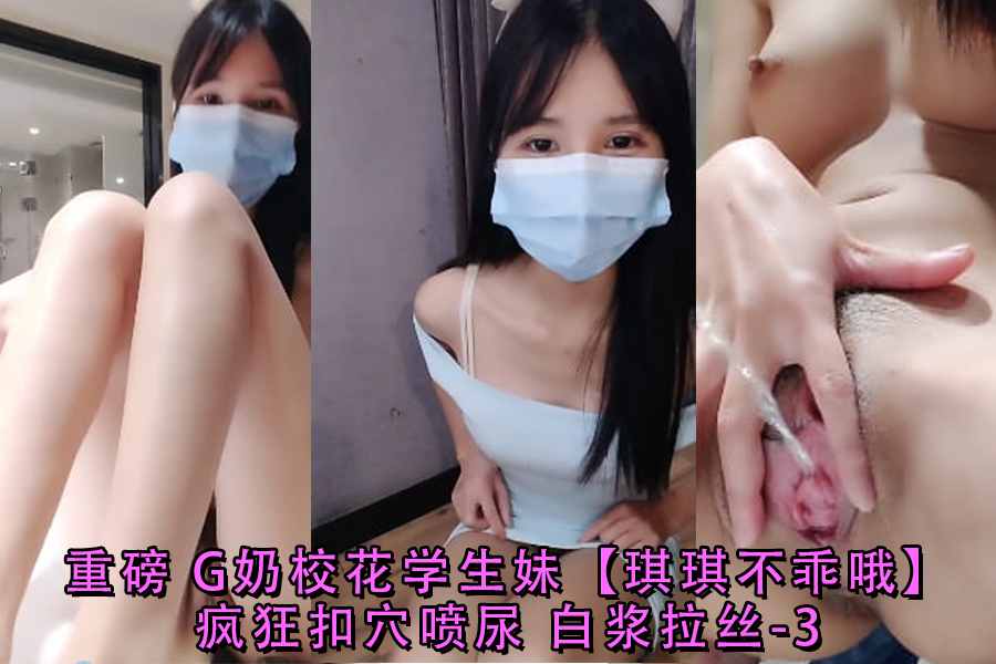 重磅G奶校花学生妹琪琪不乖哦疯狂扣穴喷尿白浆拉丝-3}