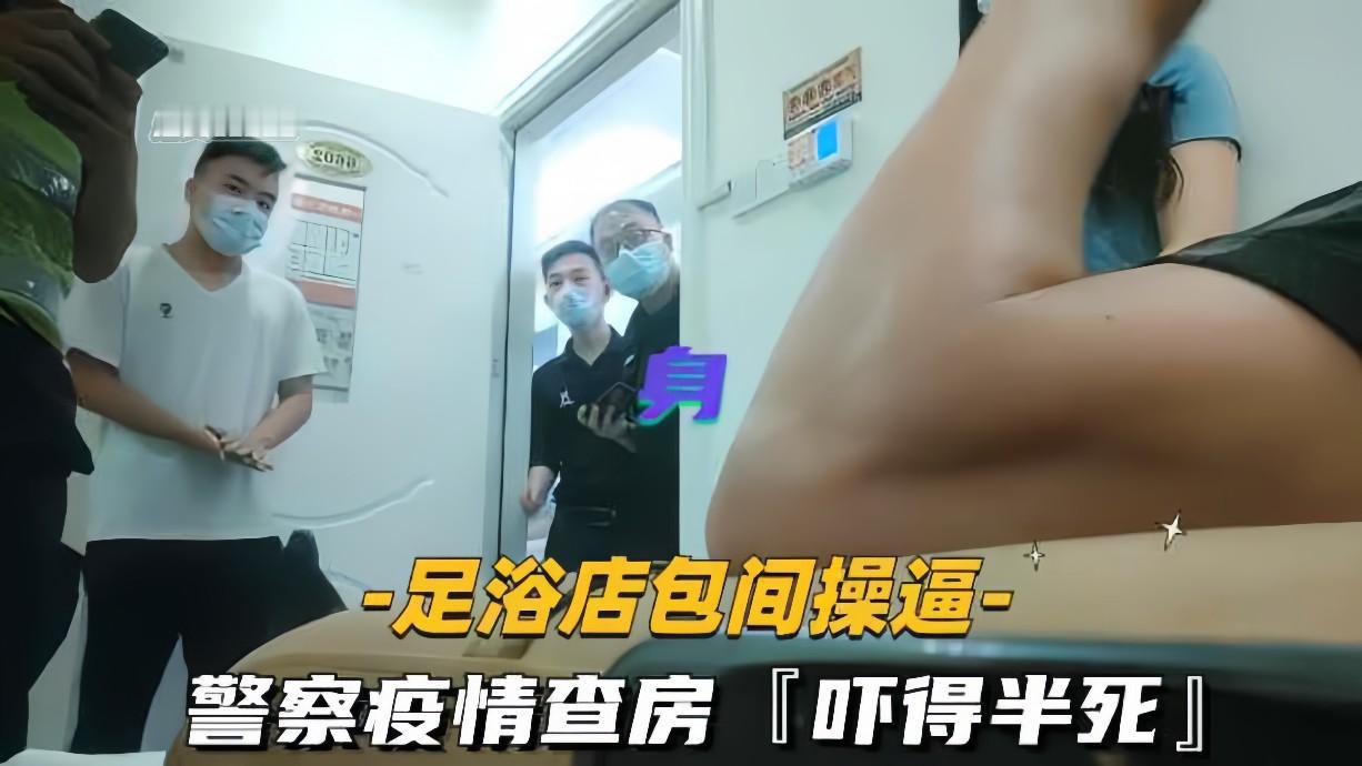 足浴店包间操警察疫情查房吓得半死那是真刺激}