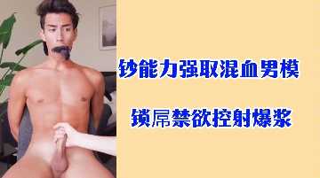 钞能力强取混血男模锁屌禁欲控射爆浆.}