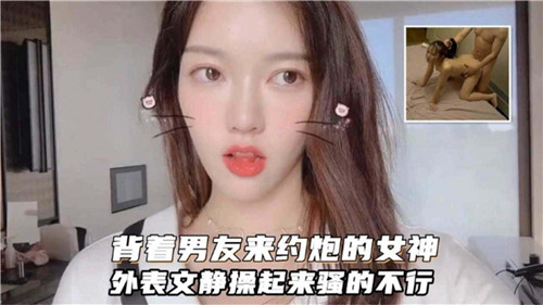背着男友来约炮的女神外表文静操起来骚的不行}